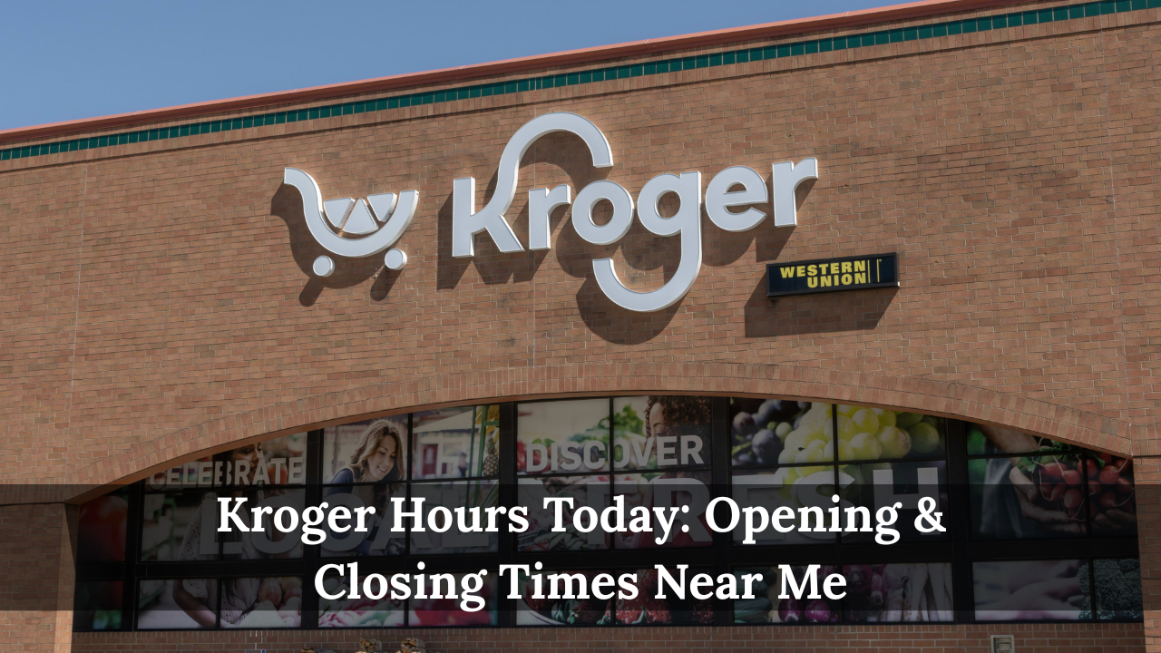 Kroger Hours Today: Opening & Closing Times Near Me